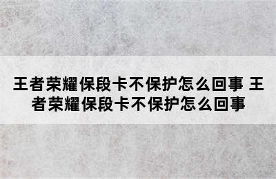 王者荣耀保段卡不保护怎么回事 王者荣耀保段卡不保护怎么回事